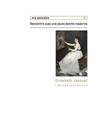 Couverture du livre « Eva gonzales - rencontre avec une jeune femme moderne » de Elisabeth Jacquet aux éditions Atelier Contemporain