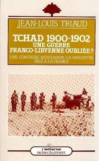 Couverture du livre « Tchad 1900-1902 ; une guerre franco-libyenne oubliée? une confrerie musulmane, la sanusiyya, face à la France » de Jean-Louis Triaud aux éditions L'harmattan