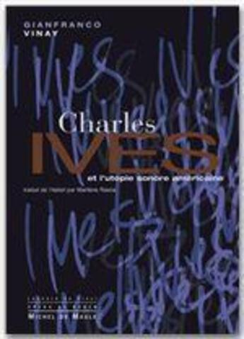 Couverture du livre « Charles Ives et l'utopie sonore américaine » de Gianfranco Vinay aux éditions Michel De Maule