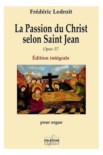 Couverture du livre « La passion du christ selon saint jean opus 57 integrale » de Ledroit Fr D Ric aux éditions Delatour