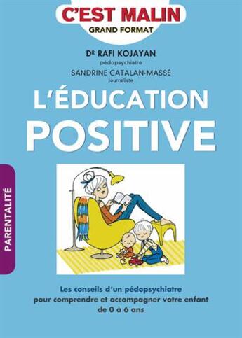 Couverture du livre « L'éducation positive, c'est malin . les conseils d'un pédopsychiatre pour comprendre et accompagner votre enfant de 0 à 6 ans » de Sandrine Catalan-Massé et Rafi Kojayan aux éditions Quotidien Malin