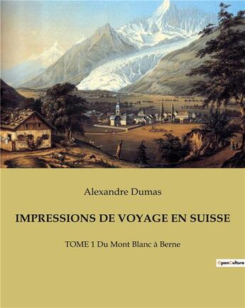 Couverture du livre « IMPRESSIONS DE VOYAGE EN SUISSE : TOME 1 Du Mont Blanc à Berne » de Alexandre Dumas aux éditions Culturea