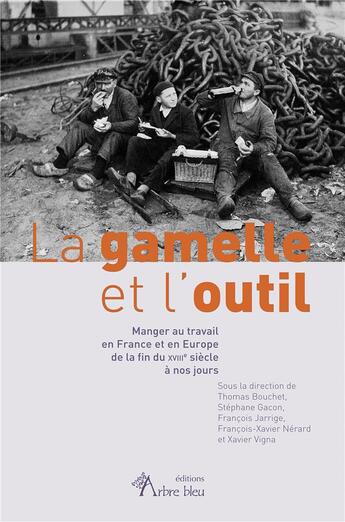 Couverture du livre « La gamelle et l'outil : manger au travail en France et en Europe de la fin du XVIIIe siecle à nos jours » de Xavier Vigna et Thomas Bouchet et Francois-Xavier Nerard et Francois Jarrige et Stephane Gacon aux éditions Arbre Bleu