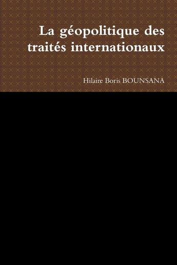 Couverture du livre « La géopolitique des traités internationaux » de Hilaire Boris Bounsana aux éditions Lulu