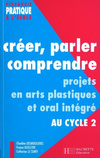 Couverture du livre « Creer, parler, comprendre au cycle 2 - projets en arts plastiques et oral integre au cycle 2 » de Desmoulieres C. aux éditions Hachette Education