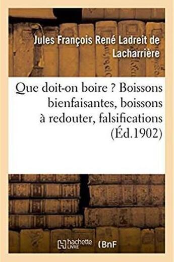 Couverture du livre « Que doit-on boire ? boissons bienfaisantes, boissons a redouter, falsifications » de Ladreit De Lacharrie aux éditions Hachette Bnf