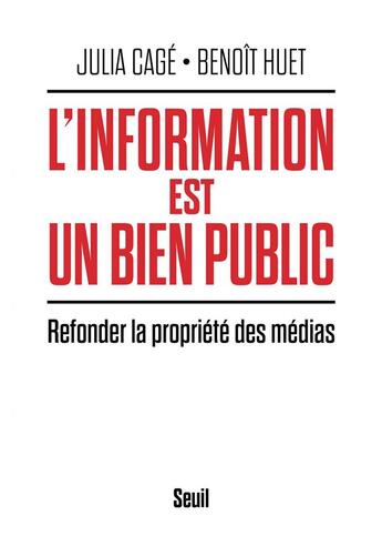 Couverture du livre « L'information est un bien public ; refonder la propriété des médias » de Benoit Huet et Julia Cage aux éditions Seuil