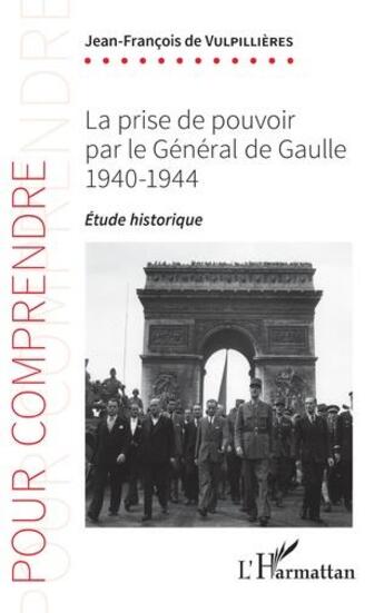 Couverture du livre « La prise de pouvoir par le général de Gaulle 1940-1944 : étude historique » de Jean-Francois De Vulpillieres aux éditions L'harmattan