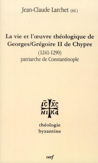 Couverture du livre « La Vie et l'oeuvre de Georges/Grégoire II de Chypre (1241-1290) patriarche de Constantinople » de Jean-Claude Larchet aux éditions Cerf