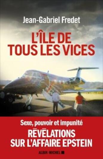 Couverture du livre « L'île de tous les vices ; sexe, pouvoir et impunité ; révélations sur l'affaire Epstein » de Fredet Jean-Gabriel aux éditions Albin Michel