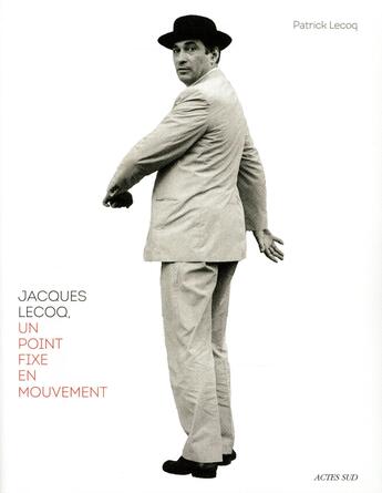 Couverture du livre « Jacques Lecoq ; un point fixe en mouvement » de Patrick Lecoq aux éditions Actes Sud