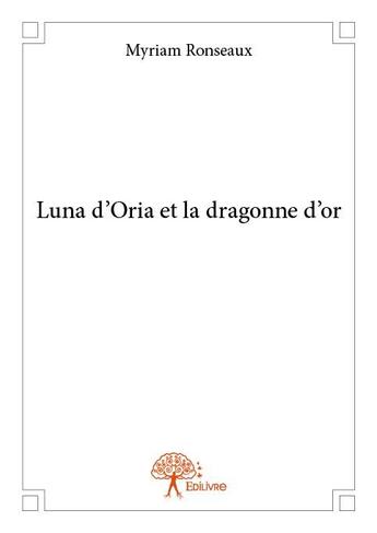 Couverture du livre « Luna d'oria et la dragonne d'or » de Myriam Ronseaux aux éditions Edilivre