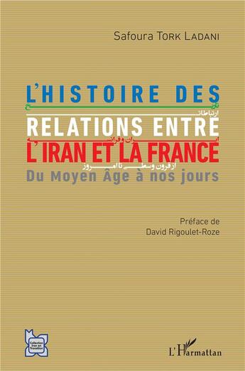 Couverture du livre « L'histoire des relations entre l'Iran et la France ; du Moyen âge à nos jours » de Safoura Tork Ladani aux éditions L'harmattan