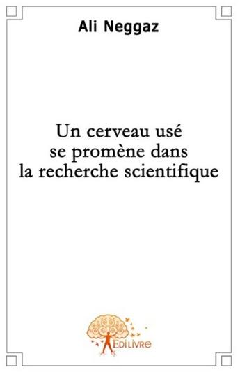 Couverture du livre « Un cerveau usé se promène dans la recherche scientifique » de Ali Neggaz aux éditions Edilivre