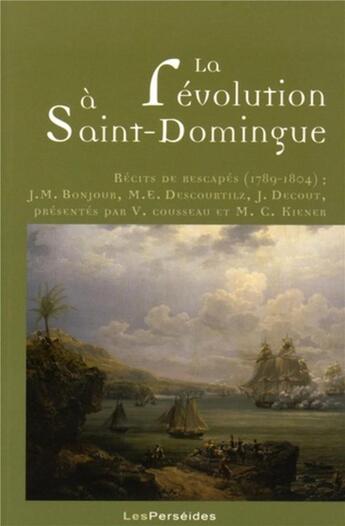 Couverture du livre « La Révolution à Saint-Domingue : Récits de rescapés (1789-1804) : J.M. Bonjour, M.E. Descourtilz, J. Decout » de Cousseau/Kiener aux éditions Perseides