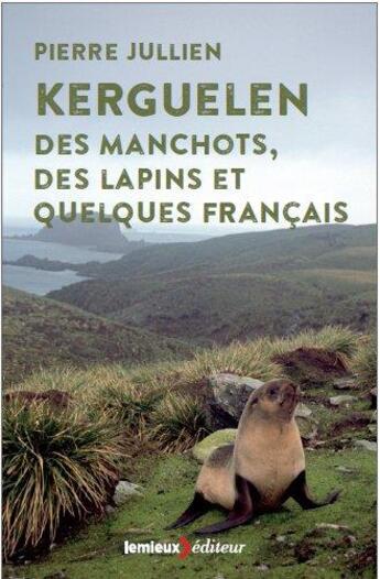 Couverture du livre « Kerguelen, des manchots, des lapins et quelques Français » de Pierre Jullien aux éditions Lemieux