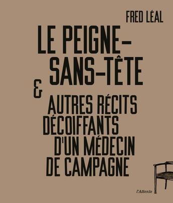 Couverture du livre « Le peigne-sans-tête et autres récits décoiffants d'un médecin de campagne » de Fred Leal aux éditions De L'attente