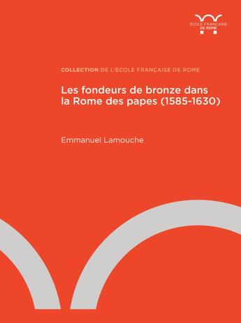 Couverture du livre « Les fondeurs de bronze dans la Rome des papes (1585-1630) » de Emmanuel Lamouche aux éditions Ecole Francaise De Rome