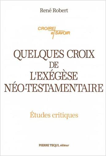 Couverture du livre « Quelques croix de l'exégèse néo-testamentaire : Etudes critiques » de Rene Robert aux éditions Tequi