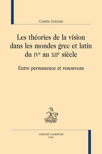 Couverture du livre « Les théories de la vision dans les mondes grec et latin du IVe au XIIe siècle : entre permanence et renouveau » de Colette Dufosse aux éditions Honore Champion