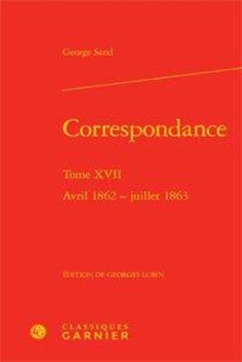 Couverture du livre « Correspondance tome 17 ; avril 1862-juillet 1863 » de George Sand aux éditions Classiques Garnier