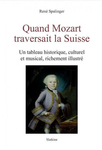 Couverture du livre « QUAND MOZART TRAVERSAIT LA SUISSE : Un tableau historique, culturel et musical, richement illustré » de Rene Spalinger aux éditions Slatkine