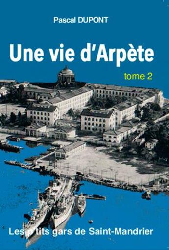 Couverture du livre « Une vie d'Arpète ; les p'tits gars de Saint-Mandrier Tome 2 » de Pascal Dupont aux éditions L'ancre De Marine