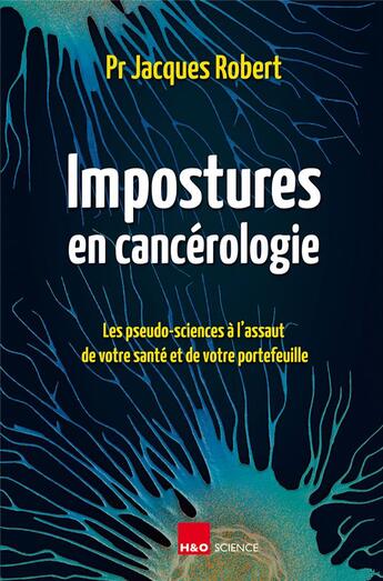 Couverture du livre « Impostures en cancérologie : les pseudo-sciences à l'assaut de votre santé et de votre portefeuille » de Jacques Robert aux éditions H&o