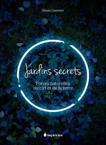 Couverture du livre « Jardins secrets : forces naturelles du ciel et de la terre » de Simon Laurence aux éditions Sang De La Terre