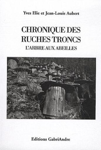 Couverture du livre « Chronique des ruches troncs ; l'arbre aux abeilles » de Yves Elie et Jean-Louis Aubert aux éditions Gabriandre