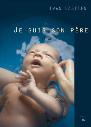 Couverture du livre « Je suis son père » de Ivan Bastien aux éditions Bookelis