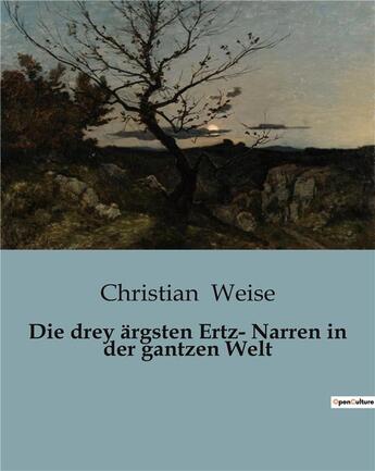 Couverture du livre « Die drey ärgsten Ertz- Narren in der gantzen Welt » de Weise Christian aux éditions Culturea