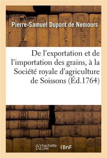 Couverture du livre « De l'exportation et de l'importation des grains, lu a la societe royale d'agriculture de soissons » de Dupont De Nemours aux éditions Hachette Bnf