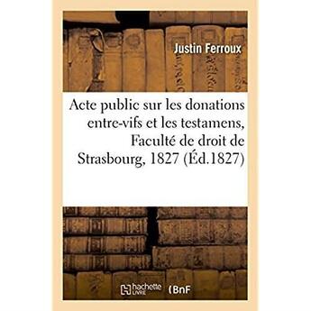 Couverture du livre « Acte public sur les donations entre-vifs et les testamens - soutenu a la faculte de droit de strasbo » de Ferroux Justin aux éditions Hachette Bnf