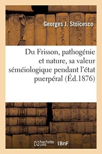 Couverture du livre « Du Frisson, pathogénie et nature, sa valeur séméiologique pendant l'état puerpéral » de Stoicesco-G aux éditions Hachette Bnf