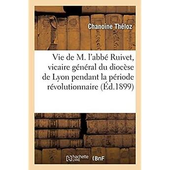 Couverture du livre « Vie de M. l'abbé Ruivet, vicaire général du diocèse de Lyon pendant la période révolutionnaire : fondateur du séminaire de Meximieux. Oeuvre posthume » de Theloz Chanoine aux éditions Hachette Bnf