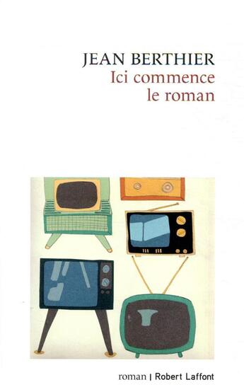 Couverture du livre « Ici commence le roman » de Berthier Jean aux éditions Robert Laffont