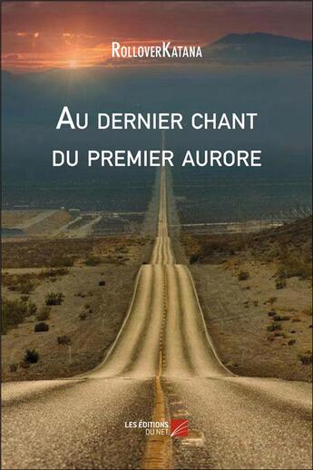 Couverture du livre « Au dernier chant du premier aurore » de Rolloverkatana aux éditions Editions Du Net