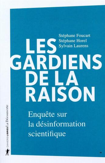 Couverture du livre « Les gardiens de la raison ; enquête sur la désinformation scientifique » de Stephane Horel et Stephane Foucart et Sylvain Laurens aux éditions La Decouverte