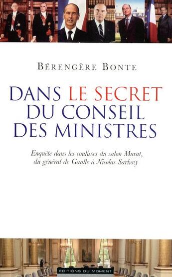 Couverture du livre « Dans le secret du conseil des ministres ; enquête sur les coulisses du salon Murat, du général de Gaulle à Nicolas Sarkozy » de Berengere Bonte aux éditions Editions Du Moment