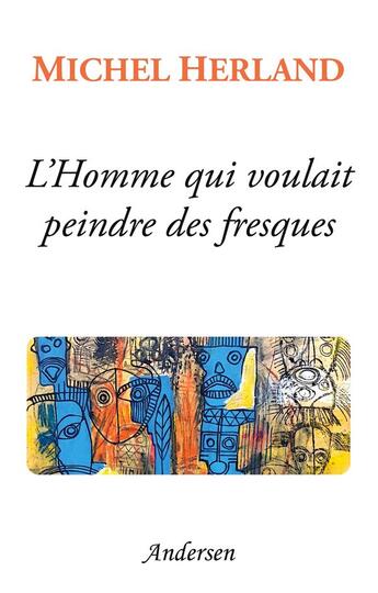 Couverture du livre « L'Homme qui voulait peindre des fresques » de Michel Herland aux éditions Andersen Editions