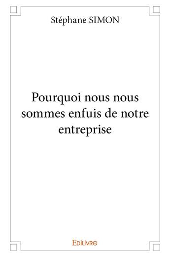 Couverture du livre « Pourquoi nous nous sommes enfuis de notre entreprise » de Stephane Simon aux éditions Edilivre