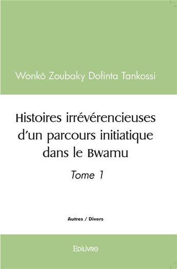 Couverture du livre « Histoires irreverencieuses d'un parcours initiatique dans le bwamu » de Zoubaky Dofinta Tank aux éditions Edilivre