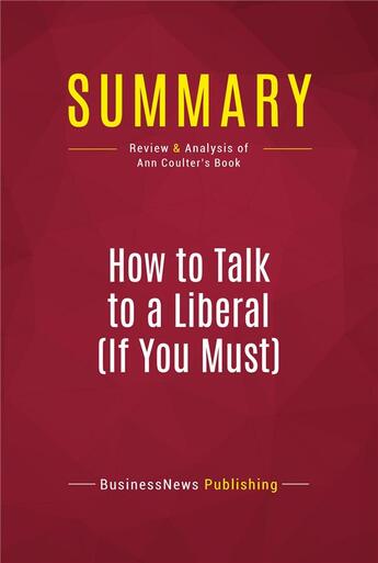 Couverture du livre « Summary: How to Talk to a Liberal (If You Must) : Review and Analysis of Ann Coulter's Book » de Businessnews Publishing aux éditions Political Book Summaries