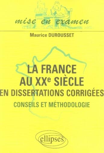 Couverture du livre « La france au xx siècle en dissertations corrigées ; conseils et méthodologie » de Maurice Durousset aux éditions Ellipses