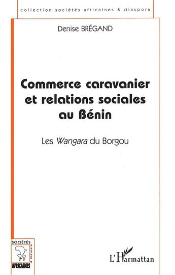 Couverture du livre « Commerce caravanier et relations sociales au Bénin ; les Wangara du Borgou » de Denise Bregand aux éditions L'harmattan