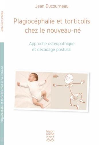 Couverture du livre « Plagiocéphalie et torticolis chez le nouveau-né ; approche ostéopathique et décodage postural » de Jean Ducourneau aux éditions Frison Roche