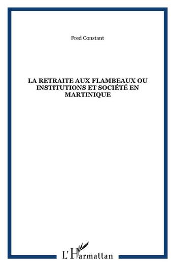 Couverture du livre « La retraite aux flambeaux ou institutions et societe en martinique » de Fred Constant aux éditions L'harmattan