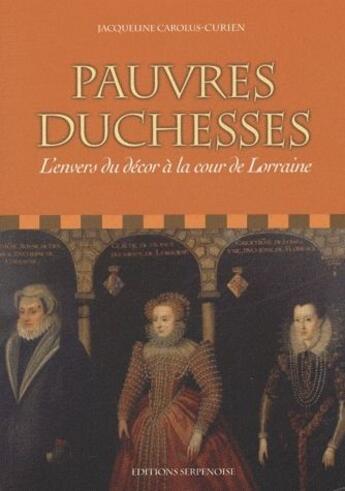 Couverture du livre « Pauvres duchesses ; l'envers du décor à la cour de Lorraine » de Jacqueline Carolus-Curien aux éditions Serpenoise