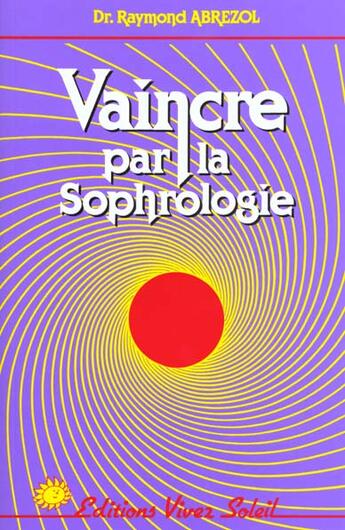 Couverture du livre « Vaincre par la sophrologie » de Raymond Abrezol aux éditions Vivez Soleil